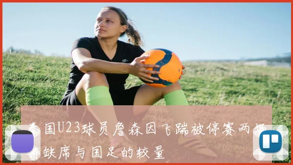 泰国U23球员詹森因飞踹被停赛两场将缺席与国足的较量