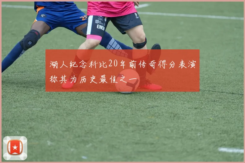 湖人纪念科比20年前传奇得分表演称其为历史最佳之一