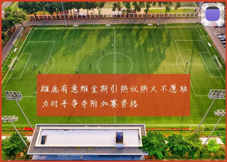 雄鹿有意维金斯引热议热火不愿助力对手争夺附加赛资格