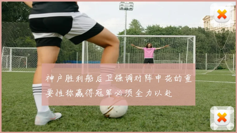 神户胜利船后卫强调对阵申花的重要性称赢得冠军必须全力以赴