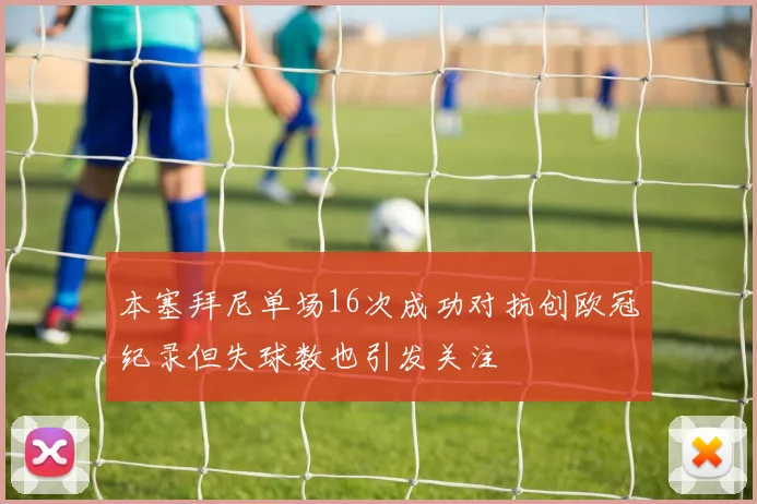 本塞拜尼单场16次成功对抗创欧冠纪录但失球数也引发关注