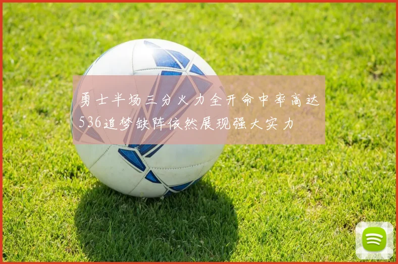 勇士半场三分火力全开命中率高达536追梦缺阵依然展现强大实力