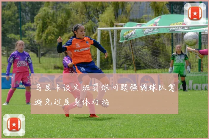 乌度卡谈文班罚球问题强调球队需避免过度身体对抗