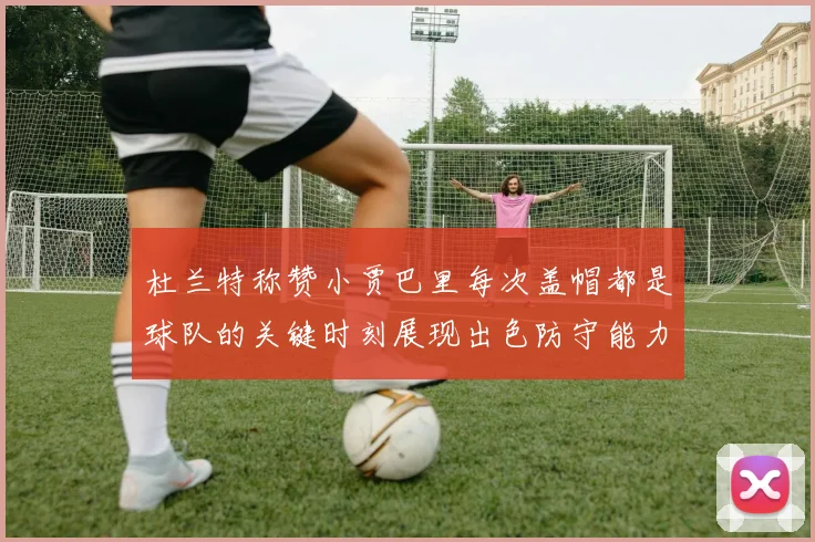 杜兰特称赞小贾巴里每次盖帽都是球队的关键时刻展现出色防守能力