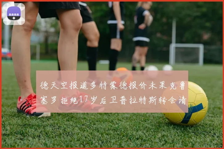 德天空报道多特蒙德报价未果克鲁塞罗拒绝17岁后卫普拉特斯转会请求