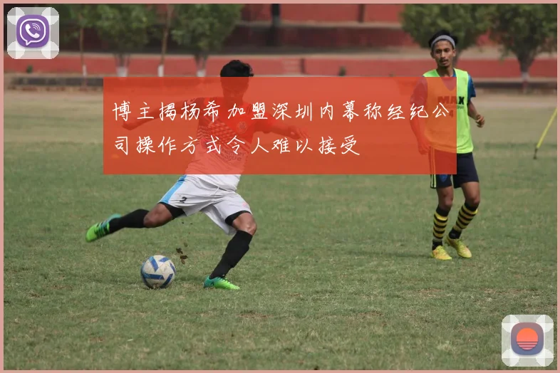 博主揭杨希加盟深圳内幕称经纪公司操作方式令人难以接受
